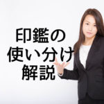印鑑が3種類もあるけど、使い分ける理由がわからない？【簡単解説】