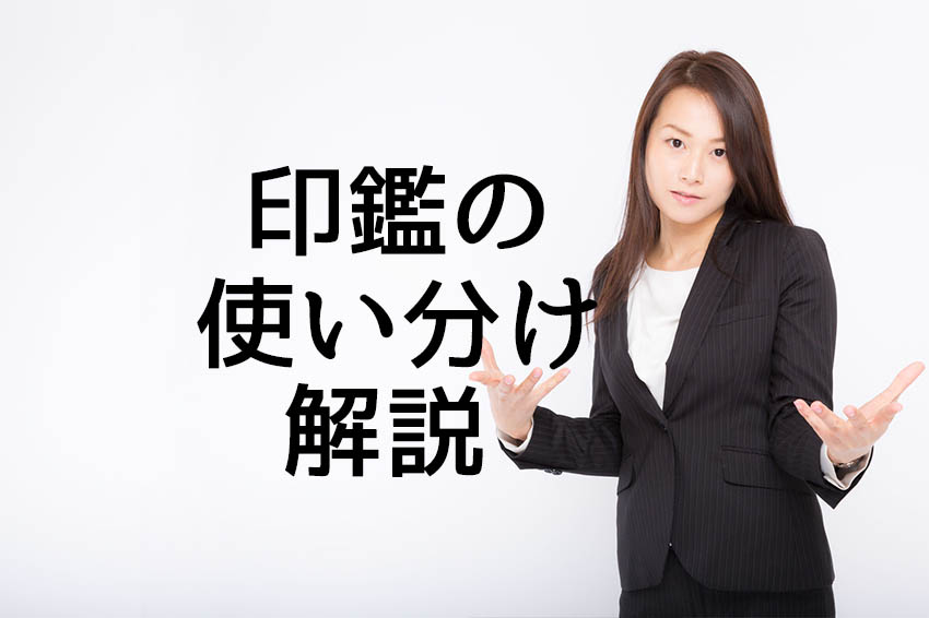 印鑑が3種類もあるけど、使い分ける理由がわからない？【簡単解説】