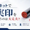 実印はネットで買って大丈夫？危険なケースと失敗しない選び方を印鑑専門店が解説