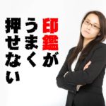 印鑑がうまく押せない時に確認すべき４つの項目