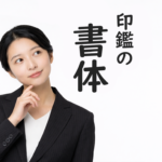 印鑑の書体一覧｜実印・銀行印で人気の字体を比較