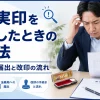 法人実印を紛失したときの対処法｜法務局への届出と改印の流れ